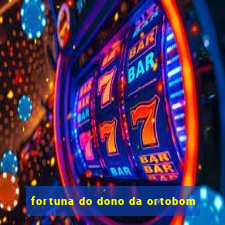 fortuna do dono da ortobom